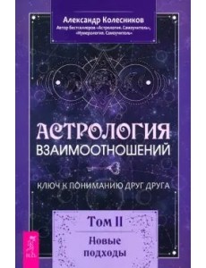 Астрология взаимоотношений. Ключ к пониманию друг друга. Том II. Новые подходы Астрология взаимоотношений. Ключ к пониманию друг друга. Том II. Новые подходы