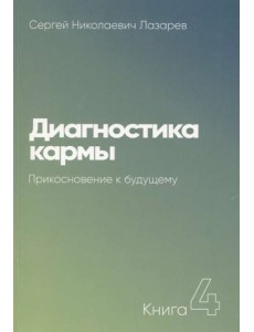Диагностика кармы. Книга 4. Прикосновение к будущему