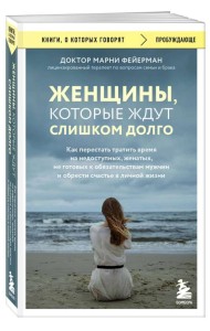 Женщины, которые ждут слишком долго. Как перестать тратить время на недоступных, женатых, не готовых к обстоятельствам мужчин, и обрести счастье в личной жизни