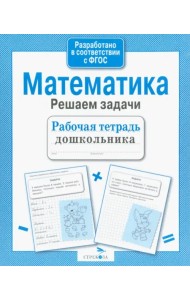 Математика. Решаем задачи. Рабочая тетрадь дошкольника