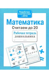 Математика. Рабочая тетрадь дошкольника. Считаем до 20. ФГОС