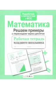 Математика. Рабочая тетрадь младшего школьника. Решаем примеры с переходом через десяток