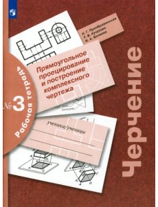 Черчение. Прямоугольное проецирование и построение комплексного чертежа. Рабочая тетрадь №3. ФГОС Черчение. Прямоугольное проецирование и построение комплексного чертежа. Рабочая тетрадь №3. ФГОС
