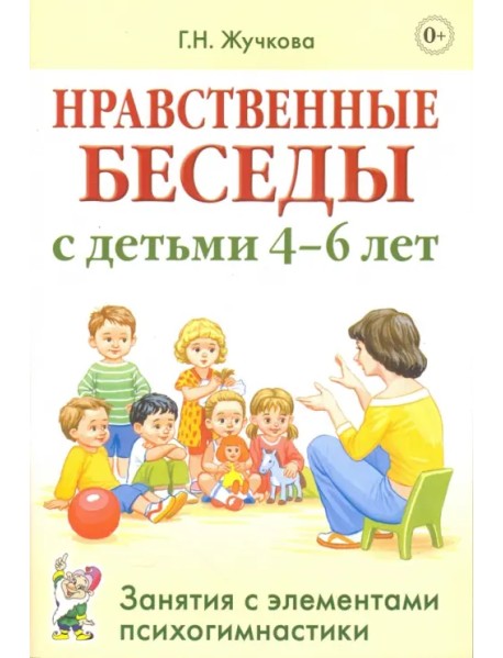 Нравственные беседы с детьми 4-6 лет. Занятия с элементами психогимнастики. Практическое пособие
