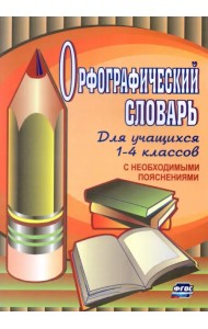 Орфографический словарь для учащихся 1-4 классов с необходимыми пояснениями. ФГОС