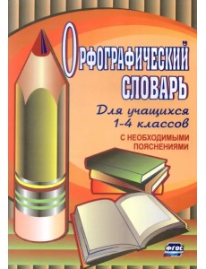 Орфографический словарь для учащихся 1-4 классов с необходимыми пояснениями. ФГОС Орфографический словарь для учащихся 1-4 классов с необходимыми пояснениями. ФГОС
