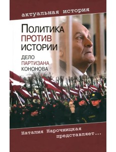Политика против истории. Дело партизана Кононова Политика против истории. Дело партизана Кононова