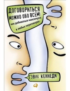 Договориться можно обо всем! Как добиваться максимума в любых переговорах