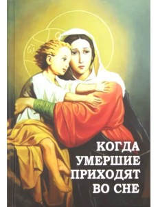 Когда умершие приходят во сне. Рассказы о явлениях усопших своим родным и близким