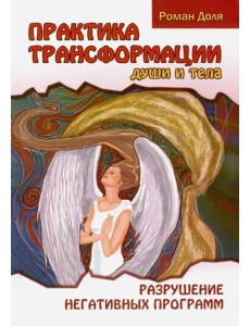 Практика трансформации души и тела. Разрушение негативных программ