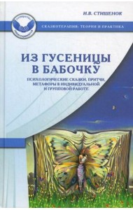 Из гусеницы в бабочку. Психологические сказки, притчи, метафоры в индивидуальной и групповой работе