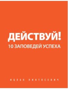 Действуй! 10 заповедей успеха