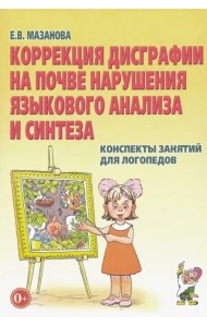 Коррекция дисграфии на почве нарушения языкового анализа и синтеза. Конспекты занятий для логопедов