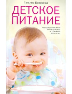 Детское питание. Разнообразные меню на каждый день от рождения до пяти лет Детское питание. Разнообразные меню на каждый день от рождения до пяти лет