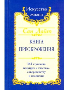 Книга преображения. 365 ступеней, ведущих к счастью, совершенству и изобилию Книга преображения. 365 ступеней, ведущих к счастью, совершенству и изобилию