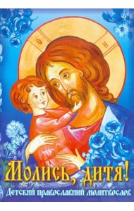 Молись, дитя! Детский православный молитвослов