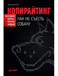 Копирайтинг. Как не съесть собаку. Создаем тексты, которые продают Копирайтинг. Как не съесть собаку. Создаем тексты, которые продают