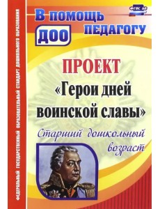 Проект "Герои дней воинской славы". Старший дошкольный возраст. ФГОС ДО Проект "Герои дней воинской славы". Старший дошкольный возраст. ФГОС ДО