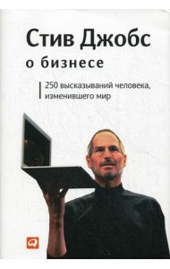 Стив Джобс о бизнесе. 250 высказываний человека, изменившего мир