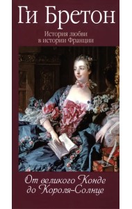 История любви в истории Франции. Книга 4. От великого Конде до Короля-Солнце