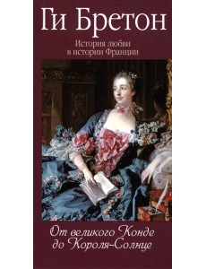 История любви в истории Франции. Книга 4. От великого Конде до Короля-Солнце