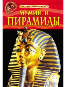 Мумии и пирамиды. Детская энциклопедия