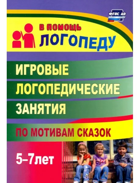 Игровые логопедические занятия по мотивам сказок. 5-7 лет. ФГОС ДО