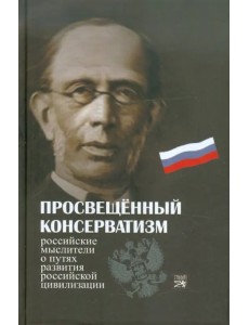 Просвещенный консерватизм:Российские мыслители о путях развития Российской цивилизации