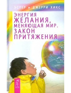 Энергия желания, меняющая мир. Закон Притяжения Энергия желания, меняющая мир. Закон Притяжения