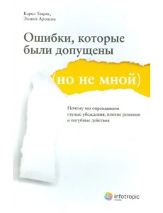 Ошибки, которые были допущены (но не мной). Почему мы оправдываем глупые убеждения…