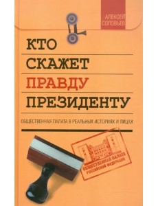 Кто скажет правду президенту. Общественная палата в реальных историях и лицах Кто скажет правду президенту. Общественная палата в реальных историях и лицах