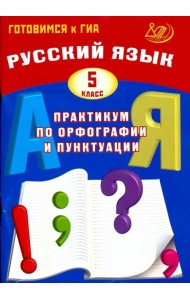 Русский язык. 5 класс. Практикум по орфографии и пунктуации. Готовимся к ГИА. Учебное пособие