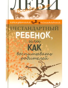 Нестандартный ребенок, или Как воспитывать родителей