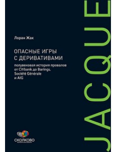 Опасные игры с деривативами. Полувековая история провалов от Citibank до Barings, Societe Generale и AIG Опасные игры с деривативами. Полувековая история провалов от Citibank до Barings, Societe Generale и AIG