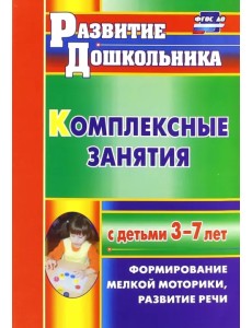 Комплексные занятия с детьми 3-7 лет. Формирование мелкой моторики, развитие речи. ФГОС ДО Комплексные занятия с детьми 3-7 лет. Формирование мелкой моторики, развитие речи. ФГОС ДО