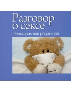 Разговор о сексе. Помощник для родителей