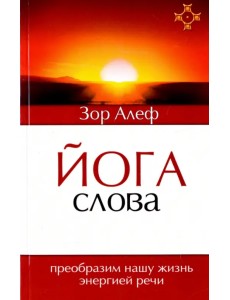 Йога Слова. Преобразим нашу жизнь энергией речи Йога Слова. Преобразим нашу жизнь энергией речи