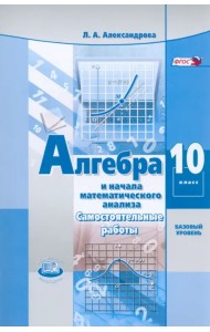 Алгебра и начала математического анализа. 10 класс. Самостоятельные работы. Базовый уровень. ФГОС
