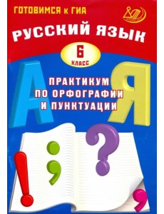 Русский язык. 6 класс. Практикум по орфографии и пунктуации