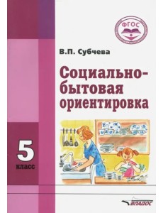 Социально-бытовая ориентировка. 5 класс. Учебное пособие. ФГОС Социально-бытовая ориентировка. 5 класс. Учебное пособие. ФГОС