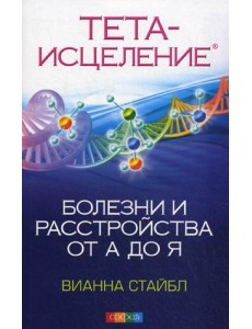 Тета-исцеление. Болезни и расстройства от А до Я