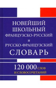 Новейший школьный французско-русский и русско-французский словарь. 120 000 слов и словосочетаний