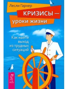 Кризисы - уроки жизни. Как найти выход из трудных ситуаций