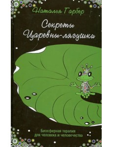 Секреты Царевны-лягушки. Биосферная терапия для человека и человечества