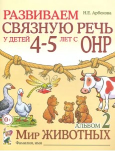 Развиваем связную речь у детей 4-5 лет с ОНР. Альбом 2. Мир животных Развиваем связную речь у детей 4-5 лет с ОНР. Альбом 2. Мир животных