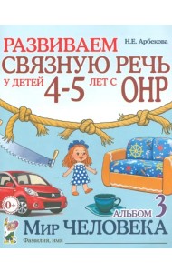 Развиваем связную речь у детей 4-5 лет с ОНР. Альбом 3. Мир человека