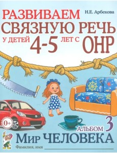 Развиваем связную речь у детей 4-5 лет с ОНР. Альбом 3. Мир человека Развиваем связную речь у детей 4-5 лет с ОНР. Альбом 3. Мир человека