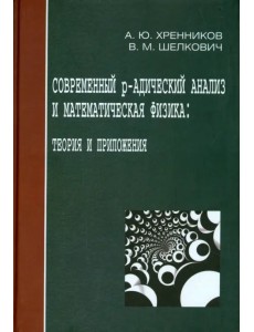 Современный р-адический анализ и математическая физика. Теория и приложения