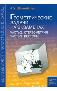 Геометрические задачи на экзаменах. Часть 2. Стереометрия. Часть 3. Векторы