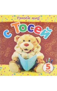 Узнаем мир с Тосей. 5 лет